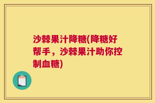 沙棘果汁降糖(降糖好帮手，沙棘果汁助你控制血糖)