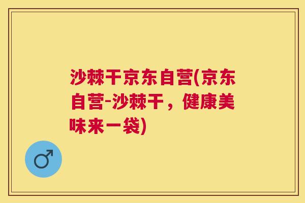 沙棘干京东自营(京东自营-沙棘干，健康美味来一袋)