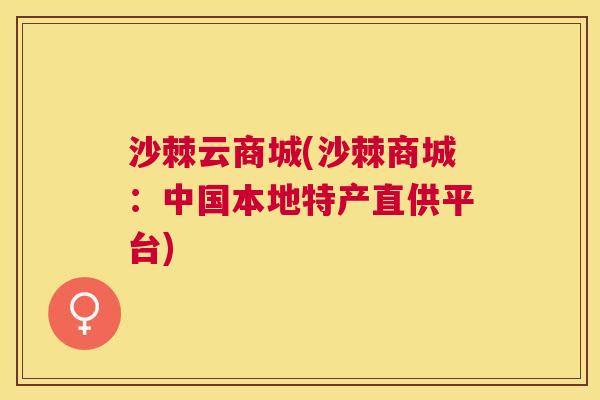 沙棘云商城(沙棘商城：中国本地特产直供平台)