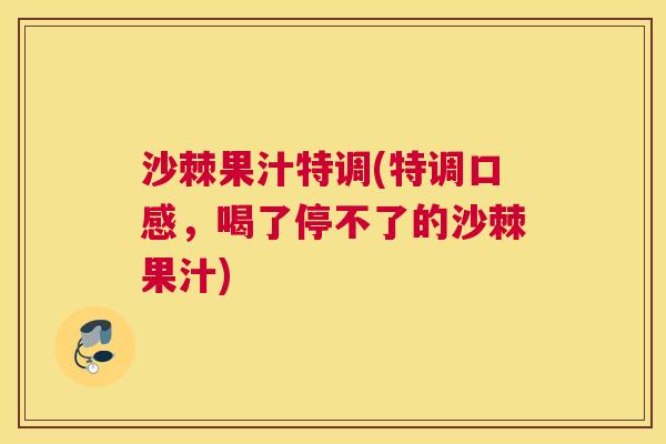 沙棘果汁特调(特调口感，喝了停不了的沙棘果汁)