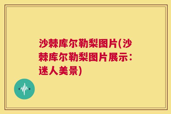 沙棘库尔勒梨图片(沙棘库尔勒梨图片展示：迷人美景)