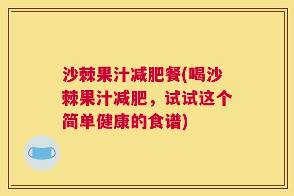 沙棘果汁减肥餐(喝沙棘果汁减肥，试试这个简单健康的食谱)