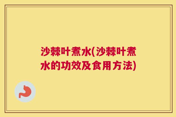 沙棘叶煮水(沙棘叶煮水的功效及食用方法)