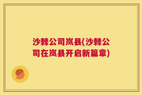 沙棘公司岚县(沙棘公司在岚县开启新篇章)
