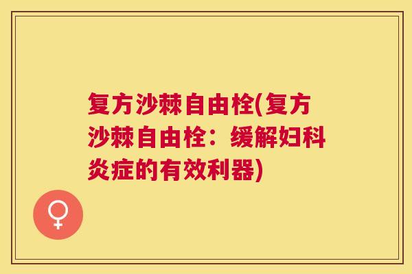 复方沙棘自由栓(复方沙棘自由栓：缓解妇科炎症的有效利器)