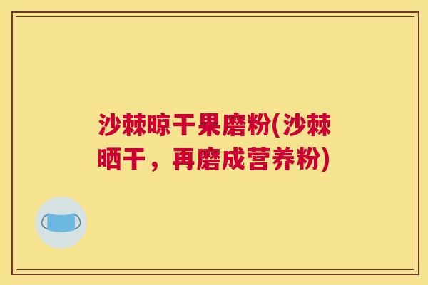 沙棘晾干果磨粉(沙棘晒干，再磨成营养粉)