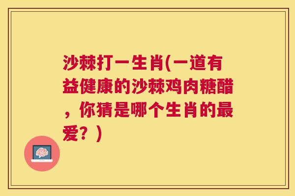 沙棘打一生肖(一道有益健康的沙棘鸡肉糖醋，你猜是哪个生肖的最爱？)