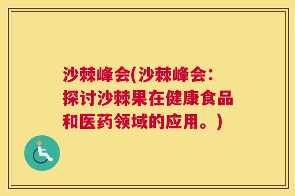 沙棘峰会(沙棘峰会：探讨沙棘果在健康食品和医药领域的应用。)