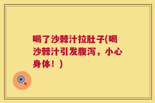 喝了沙棘汁拉肚子(喝沙棘汁引发腹泻，小心身体！)