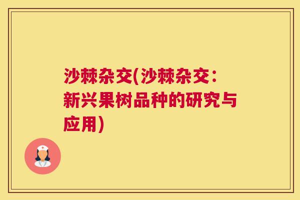 沙棘杂交(沙棘杂交：新兴果树品种的研究与应用)