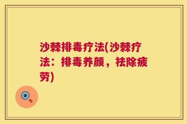 沙棘排毒疗法(沙棘疗法：排毒养颜，祛除疲劳)