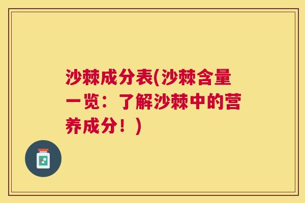 沙棘成分表(沙棘含量一览：了解沙棘中的营养成分！)