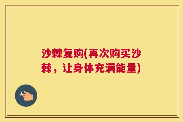沙棘复购(再次购买沙棘，让身体充满能量)
