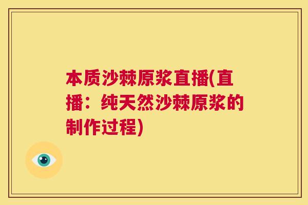 本质沙棘原浆直播(直播：纯天然沙棘原浆的制作过程)