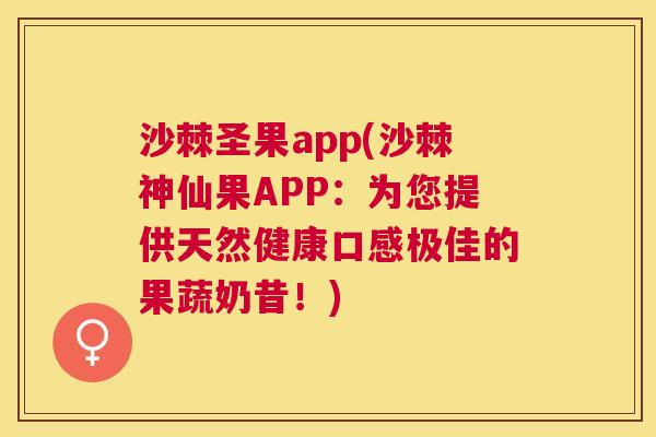 沙棘圣果app(沙棘神仙果APP：为您提供天然健康口感极佳的果蔬奶昔！)
