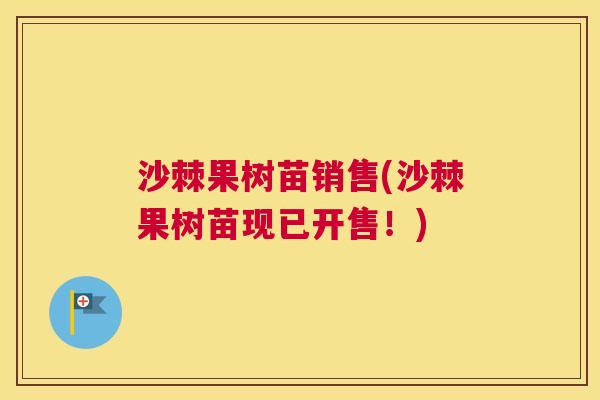 沙棘果树苗销售(沙棘果树苗现已开售！)