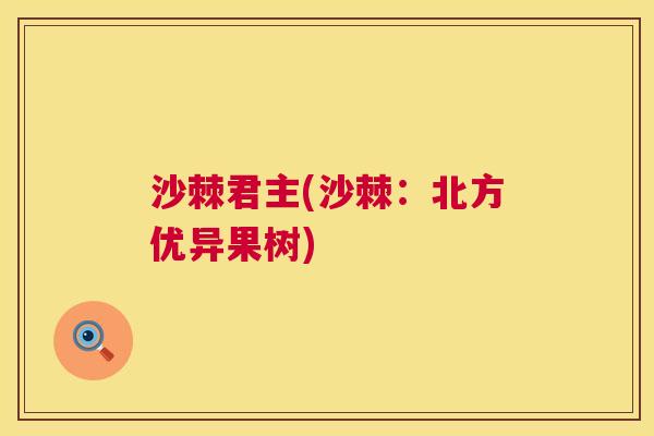 沙棘君主(沙棘：北方优异果树)