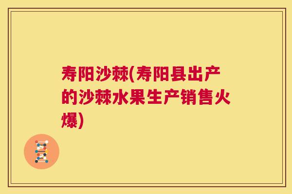 寿阳沙棘(寿阳县出产的沙棘水果生产销售火爆)