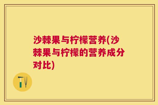 沙棘果与柠檬营养(沙棘果与柠檬的营养成分对比)