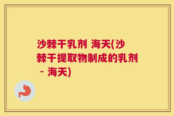 沙棘干乳剂 海天(沙棘干提取物制成的乳剂 - 海天)