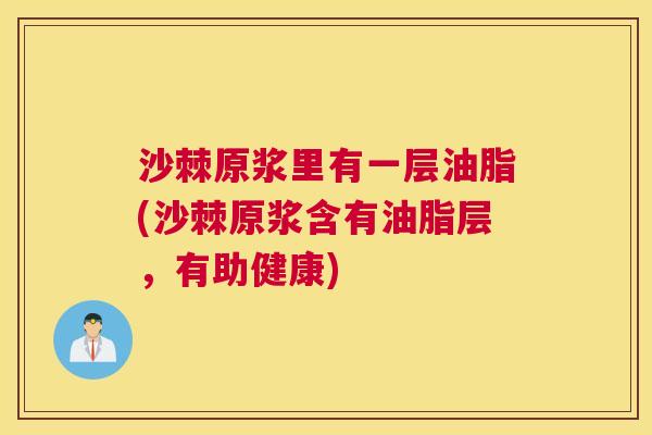 沙棘原浆里有一层油脂(沙棘原浆含有油脂层，有助健康)