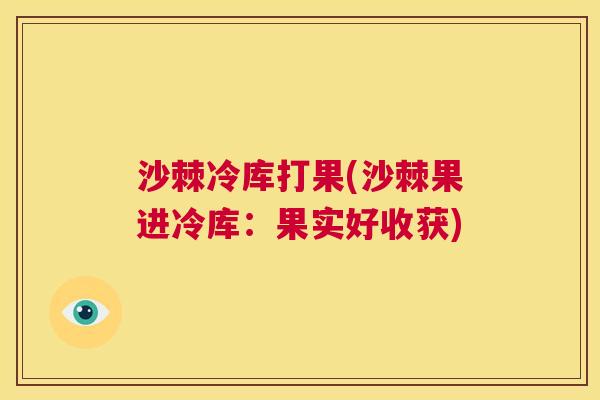 沙棘冷库打果(沙棘果进冷库：果实好收获)