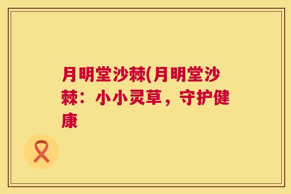 月明堂沙棘(月明堂沙棘：小小灵草，守护健康