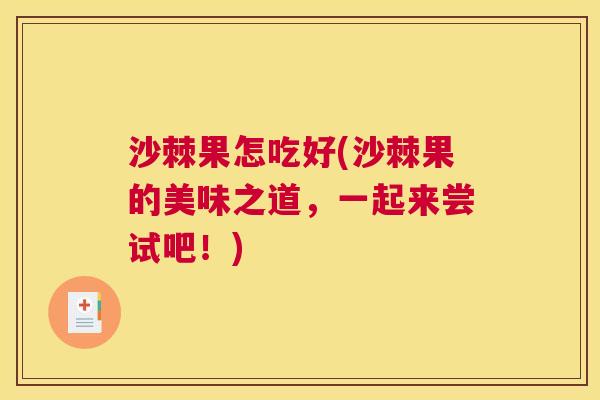 沙棘果怎吃好(沙棘果的美味之道，一起来尝试吧！)
