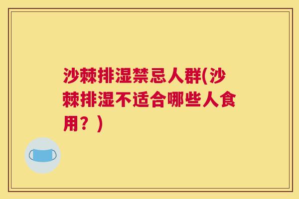 沙棘排湿禁忌人群(沙棘排湿不适合哪些人食用？)