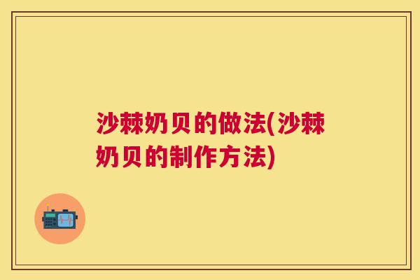 沙棘奶贝的做法(沙棘奶贝的制作方法)
