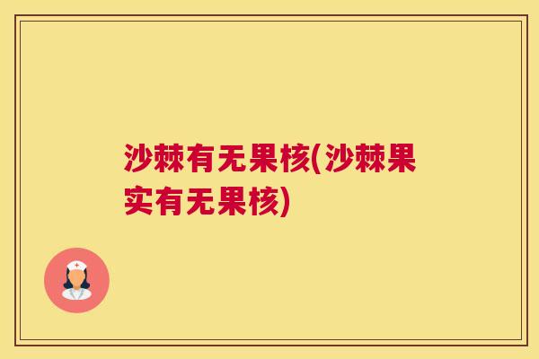 沙棘有无果核(沙棘果实有无果核)