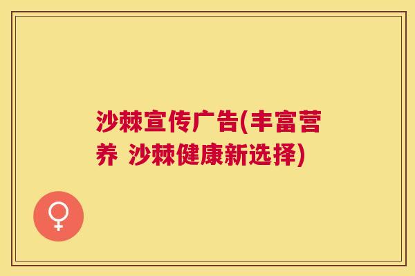 沙棘宣传广告(丰富营养 沙棘健康新选择)