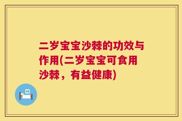 二岁宝宝沙棘的功效与作用(二岁宝宝可食用沙棘，有益健康)
