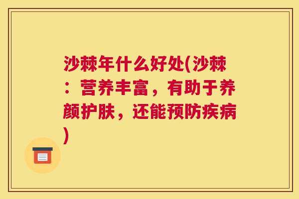 沙棘年什么好处(沙棘：营养丰富，有助于养颜护肤，还能预防疾病)