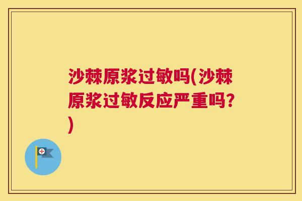 沙棘原浆过敏吗(沙棘原浆过敏反应严重吗？)