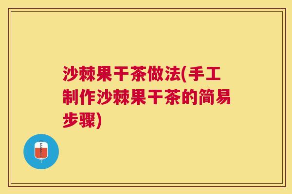 沙棘果干茶做法(手工制作沙棘果干茶的简易步骤)