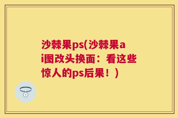 沙棘果ps(沙棘果ai图改头换面:看这些惊人的ps后果!) 沙棘果ps(沙棘果ai图改头换面:看这些惊人的ps后果!)