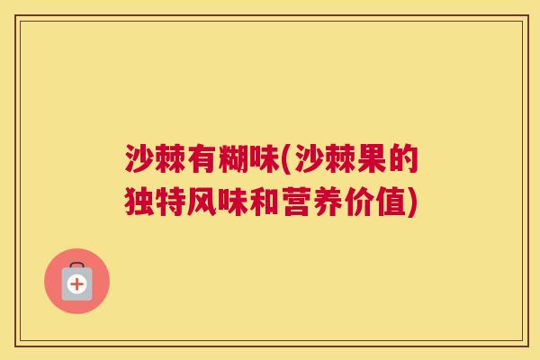 沙棘有糊味(沙棘果的独特风味和营养价值)