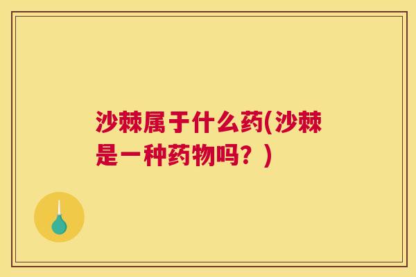 沙棘属于什么药(沙棘是一种药物吗？)