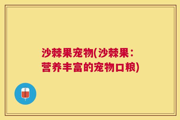 沙棘果宠物(沙棘果：营养丰富的宠物口粮)
