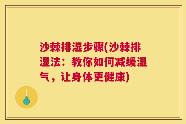 沙棘排湿步骤(沙棘排湿法:教你如何减缓湿气,让身体更健康) 沙棘排湿步骤(沙棘排湿法:教你如何减缓湿气,让身体更健康)