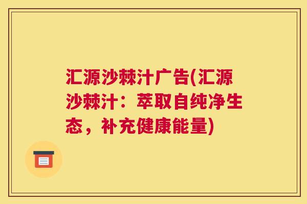 汇源沙棘汁广告(汇源沙棘汁：萃取自纯净生态，补充健康能量)