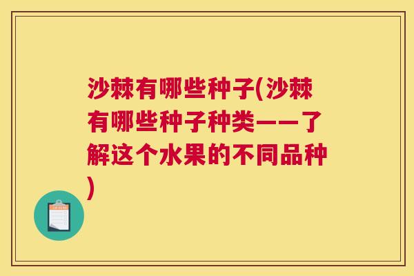 沙棘有哪些种子(沙棘有哪些种子种类——了解这个水果的不同品种)