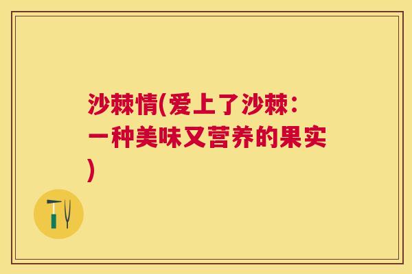 沙棘情(爱上了沙棘:一种美味又营养的果实) 沙棘情(爱上了沙棘:一种美味又营养的果实)