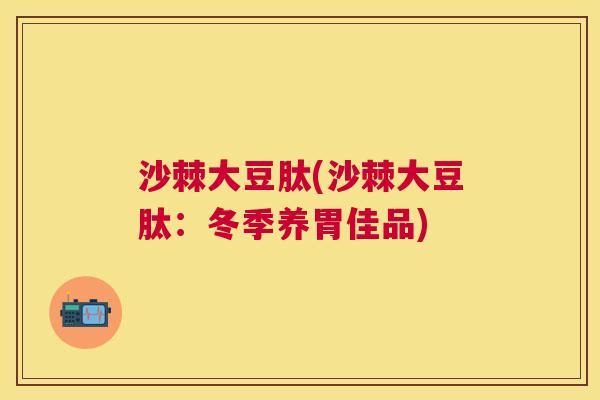 沙棘大豆肽(沙棘大豆肽：冬季养胃佳品)