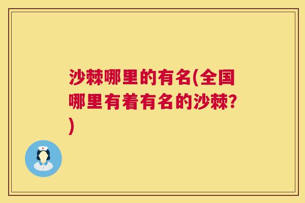 沙棘哪里的有名(全国哪里有着有名的沙棘？)