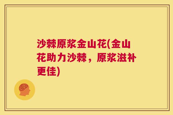 沙棘原浆金山花(金山花助力沙棘，原浆滋补更佳)