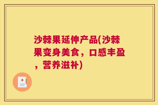 沙棘果延伸产品(沙棘果变身美食，口感丰盈，营养滋补)