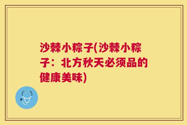 沙棘小粽子(沙棘小粽子：北方秋天必须品的健康美味)