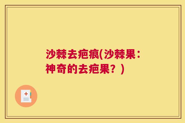 沙棘去疤痕(沙棘果：神奇的去疤果？)
